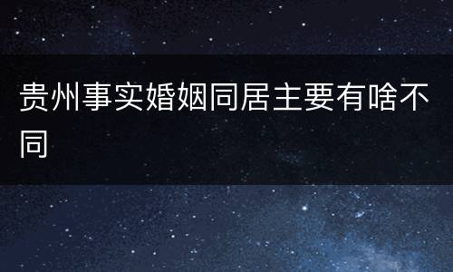 贵州事实婚姻同居主要有啥不同