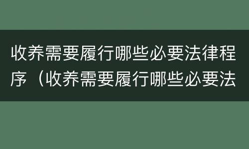 收养需要履行哪些必要法律程序（收养需要履行哪些必要法律程序规定）