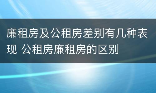 廉租房及公租房差别有几种表现 公租房廉租房的区别