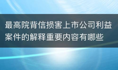最高院背信损害上市公司利益案件的解释重要内容有哪些
