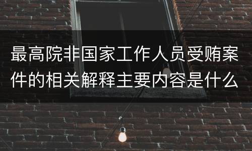 最高院非国家工作人员受贿案件的相关解释主要内容是什么
