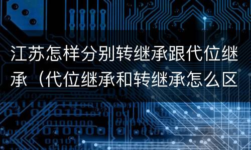 江苏怎样分别转继承跟代位继承（代位继承和转继承怎么区分）