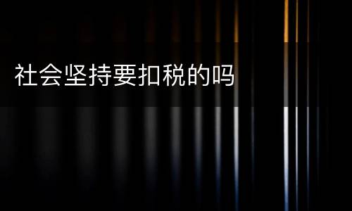 社会坚持要扣税的吗