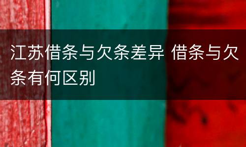 江苏借条与欠条差异 借条与欠条有何区别