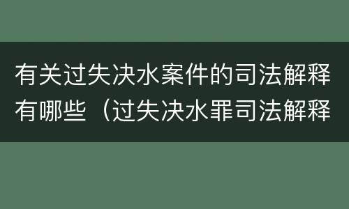 有关过失决水案件的司法解释有哪些（过失决水罪司法解释）