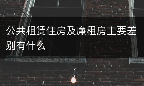 公共租赁住房及廉租房主要差别有什么