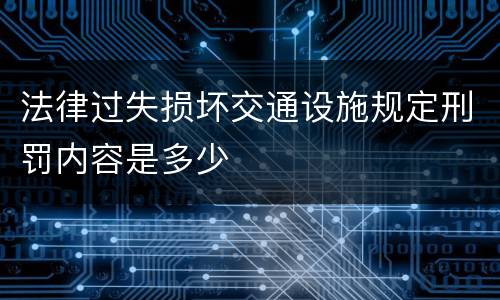 法律过失损坏交通设施规定刑罚内容是多少