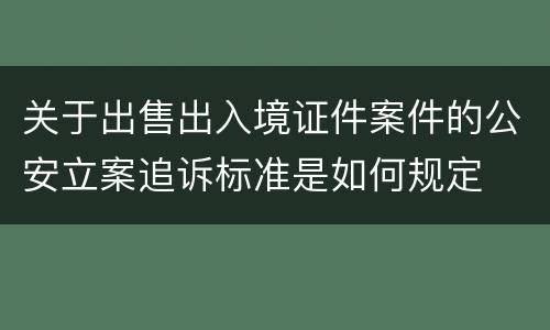 关于出售出入境证件案件的公安立案追诉标准是如何规定