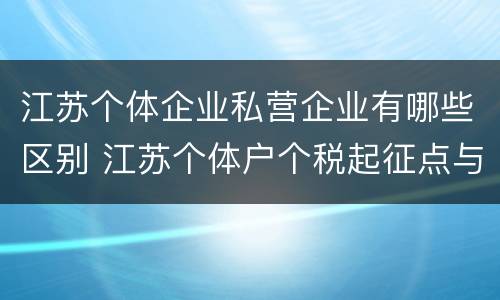 江苏个体企业私营企业有哪些区别 江苏个体户个税起征点与税率