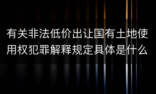 有关非法低价出让国有土地使用权犯罪解释规定具体是什么