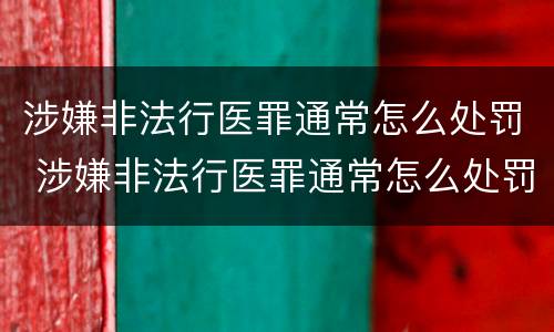 涉嫌非法行医罪通常怎么处罚 涉嫌非法行医罪通常怎么处罚的