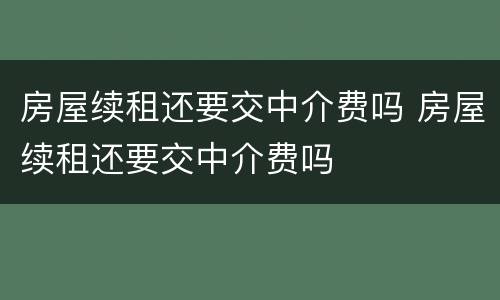房屋续租还要交中介费吗 房屋续租还要交中介费吗