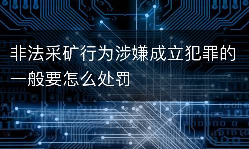 非法采矿行为涉嫌成立犯罪的一般要怎么处罚
