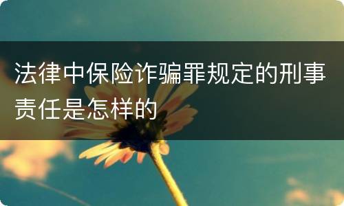 法律中保险诈骗罪规定的刑事责任是怎样的