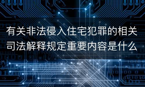 有关非法侵入住宅犯罪的相关司法解释规定重要内容是什么