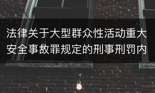 法律关于大型群众性活动重大安全事故罪规定的刑事刑罚内容是怎样的