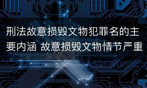 刑法故意损毁文物犯罪名的主要内涵 故意损毁文物情节严重的最高将面临