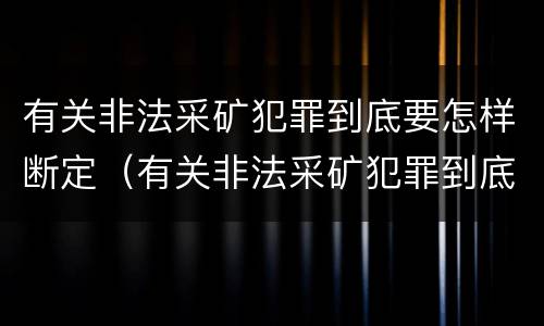 有关非法采矿犯罪到底要怎样断定（有关非法采矿犯罪到底要怎样断定罪名）