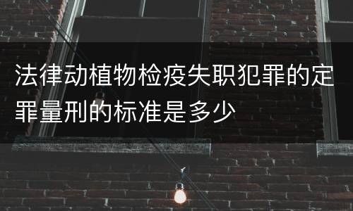 法律动植物检疫失职犯罪的定罪量刑的标准是多少