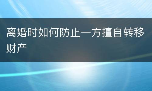 离婚时如何防止一方擅自转移财产