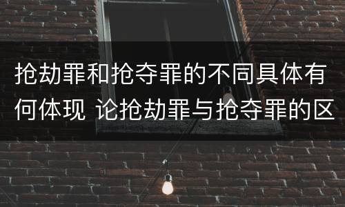 抢劫罪和抢夺罪的不同具体有何体现 论抢劫罪与抢夺罪的区别