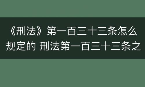 《刑法》第一百三十三条怎么规定的 刑法第一百三十三条之一司法解释