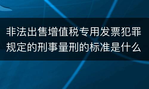 非法出售增值税专用发票犯罪规定的刑事量刑的标准是什么样的