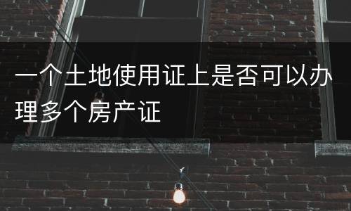 一个土地使用证上是否可以办理多个房产证