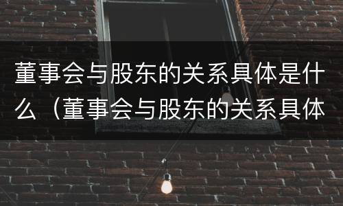董事会与股东的关系具体是什么（董事会与股东的关系具体是什么样的）