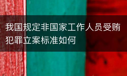 我国规定非国家工作人员受贿犯罪立案标准如何