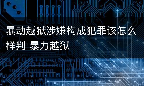 暴动越狱涉嫌构成犯罪该怎么样判 暴力越狱