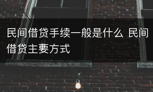 民间借贷手续一般是什么 民间借贷主要方式