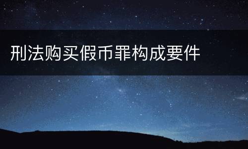 刑法购买假币罪构成要件