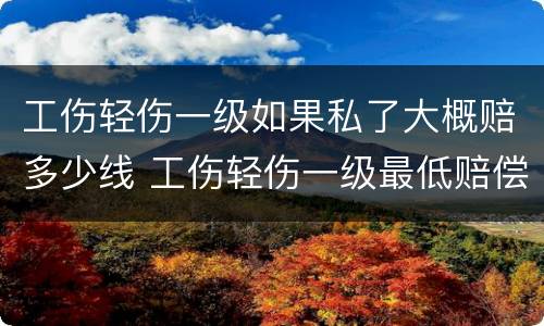 工伤轻伤一级如果私了大概赔多少线 工伤轻伤一级最低赔偿