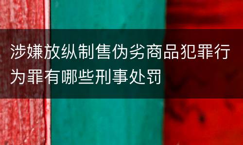 涉嫌放纵制售伪劣商品犯罪行为罪有哪些刑事处罚