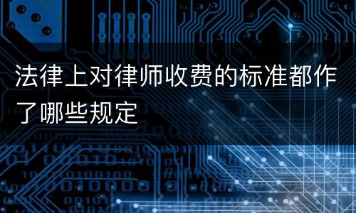 法律上对律师收费的标准都作了哪些规定