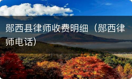 郧西县律师收费明细（郧西律师电话）