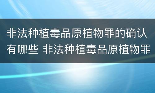 非法种植毒品原植物罪的确认有哪些 非法种植毒品原植物罪的确认有哪些条件