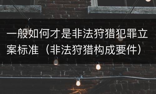 一般如何才是非法狩猎犯罪立案标准（非法狩猎构成要件）