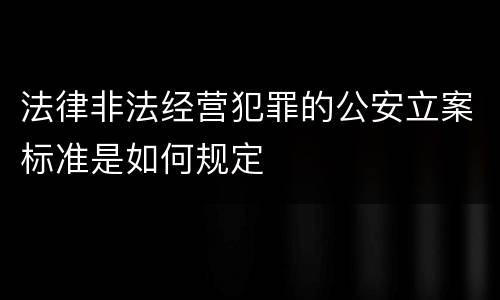 法律非法经营犯罪的公安立案标准是如何规定
