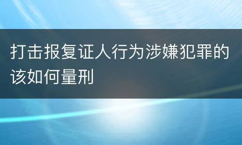 打击报复证人行为涉嫌犯罪的该如何量刑