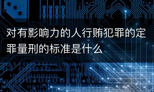 对有影响力的人行贿犯罪的定罪量刑的标准是什么