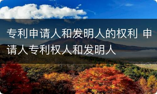 专利申请人和发明人的权利 申请人专利权人和发明人