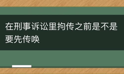 在刑事诉讼里拘传之前是不是要先传唤
