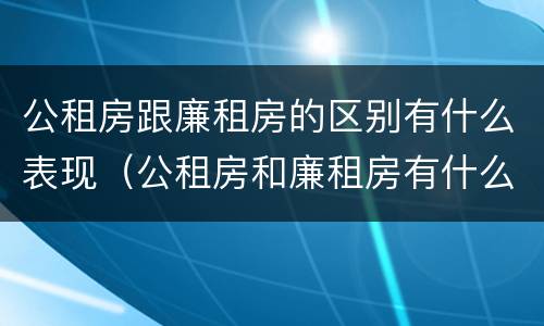 公租房跟廉租房的区别有什么表现（公租房和廉租房有什么区）