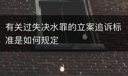 有关过失决水罪的立案追诉标准是如何规定