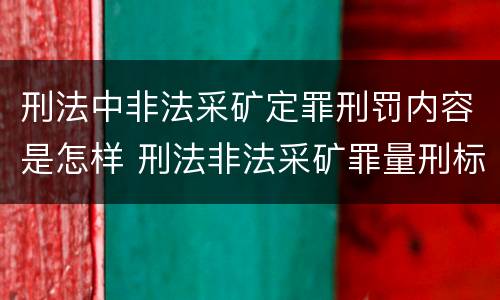 刑法中非法采矿定罪刑罚内容是怎样 刑法非法采矿罪量刑标准