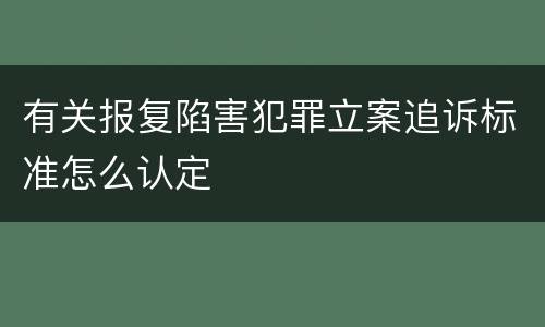 有关报复陷害犯罪立案追诉标准怎么认定