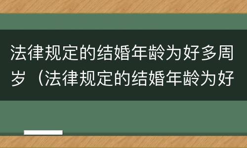 法律规定的结婚年龄为好多周岁（法律规定的结婚年龄为好多周岁啊）