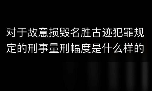 对于故意损毁名胜古迹犯罪规定的刑事量刑幅度是什么样的
